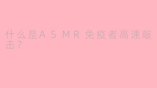 什么是ASMR免疫者高速敲击？