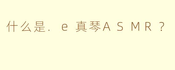 什么是.e真琴ASMR？