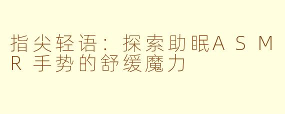 指尖轻语：探索助眠ASMR手势的舒缓魔力