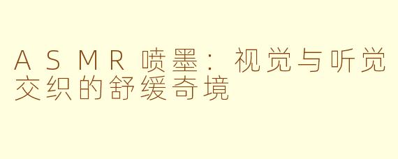 ASMR喷墨：视觉与听觉交织的舒缓奇境