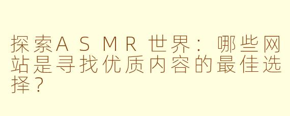 探索ASMR世界：哪些网站是寻找优质内容的最佳选择？