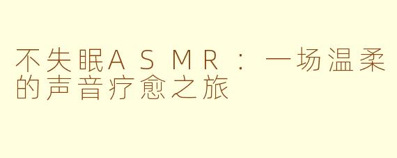 不失眠ASMR:一场温柔的声音疗愈之旅