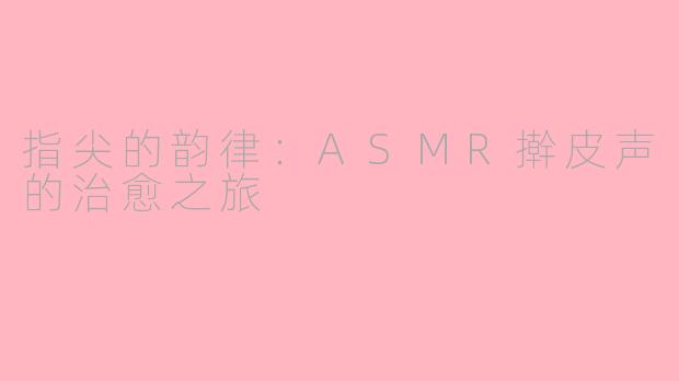 指尖的韵律：ASMR擀皮声的治愈之旅