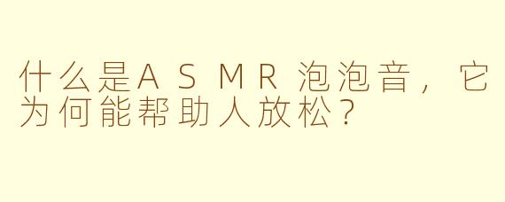 什么是ASMR泡泡音，它为何能帮助人放松？