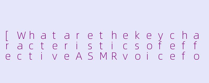 [WhatarethekeycharacteristicsofeffectiveASMRvoiceforsleepaidinEnglish?]-asmr人声助眠英文