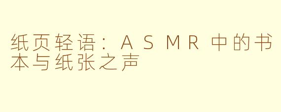 纸页轻语：ASMR中的书本与纸张之声