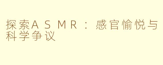 探索ASMR：感官愉悦与科学争议