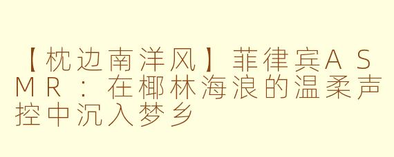 【枕边南洋风】菲律宾ASMR：在椰林海浪的温柔声控中沉入梦乡