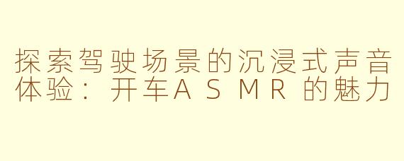 探索驾驶场景的沉浸式声音体验：开车ASMR的魅力
