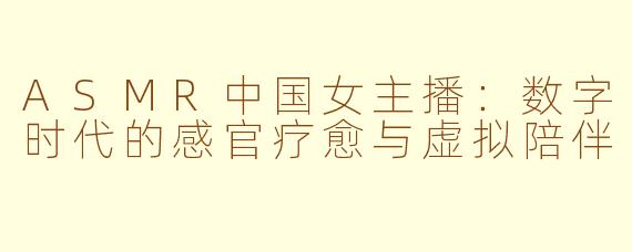ASMR中国女主播：数字时代的感官疗愈与虚拟陪伴