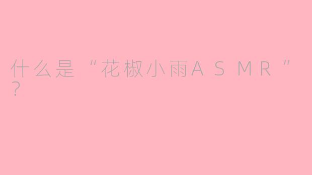 什么是“花椒小雨ASMR”？