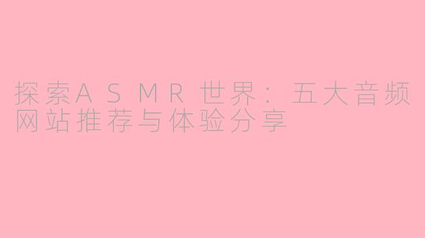 探索ASMR世界：五大音频网站推荐与体验分享