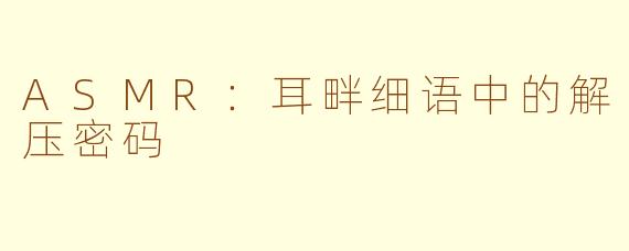 ASMR：耳畔细语中的解压密码