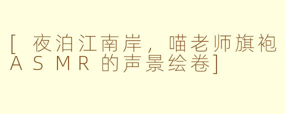 [夜泊江南岸，喵老师旗袍ASMR的声景绘卷]