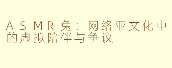 ASMR兔:网络亚文化中的虚拟陪伴与争议