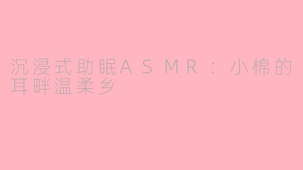 沉浸式助眠ASMR：小棉的耳畔温柔乡