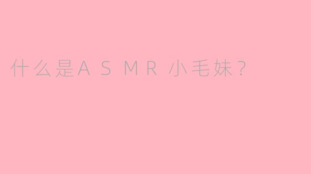 什么是ASMR小毛妹？