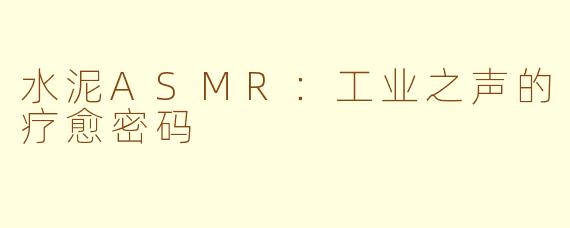 水泥ASMR:工业之声的疗愈密码