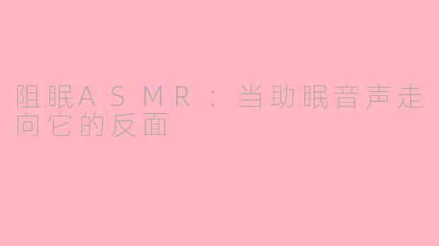 阻眠ASMR:当助眠音声走向它的反面