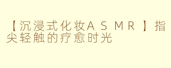 【沉浸式化妆ASMR】指尖轻触的疗愈时光