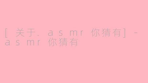 [关于.asmr你猜有]-asmr你猜有