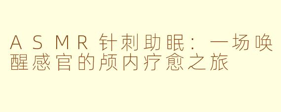 ASMR针刺助眠：一场唤醒感官的颅内疗愈之旅