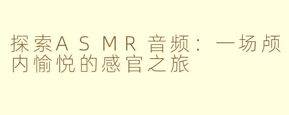探索ASMR音频:一场颅内愉悦的感官之旅
