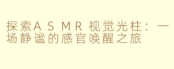 探索ASMR视觉光柱:一场静谧的感官唤醒之旅