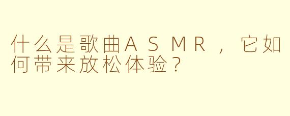 什么是歌曲ASMR，它如何带来放松体验？