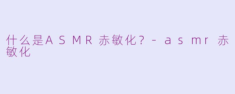 什么是ASMR赤敏化？
