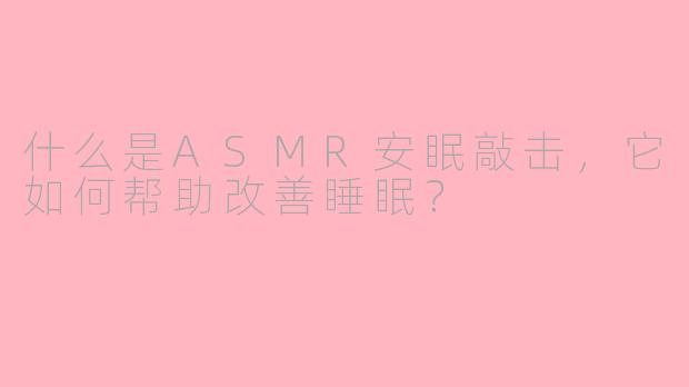 什么是ASMR安眠敲击，它如何帮助改善睡眠？