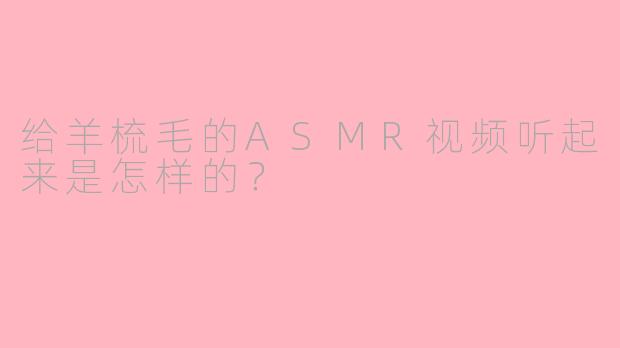 给羊梳毛的ASMR视频听起来是怎样的？
