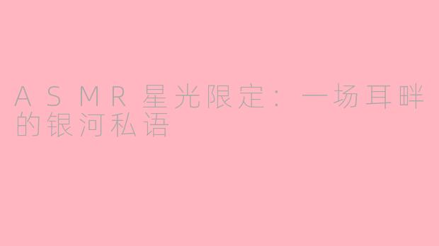 ASMR星光限定：一场耳畔的银河私语