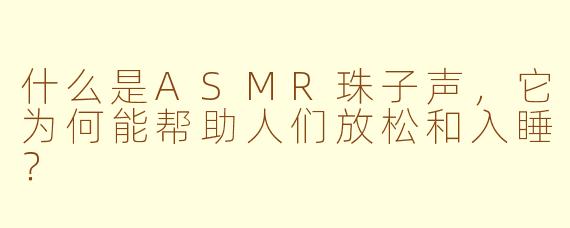 什么是ASMR珠子声，它为何能帮助人们放松和入睡？