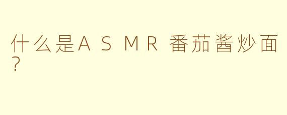 什么是ASMR番茄酱炒面？