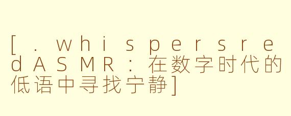 [.whispersredASMR：在数字时代的低语中寻找宁静]