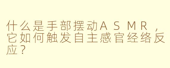 什么是手部摆动ASMR，它如何触发自主感官经络反应？