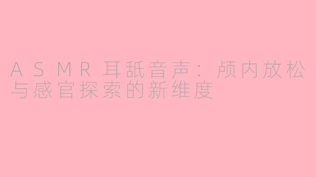 ASMR耳舐音声：颅内放松与感官探索的新维度