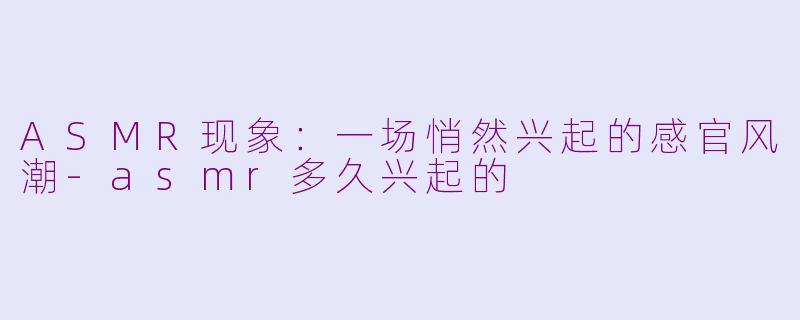 ASMR现象：一场悄然兴起的感官风潮