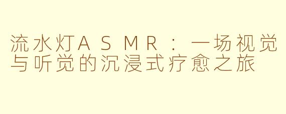 流水灯ASMR：一场视觉与听觉的沉浸式疗愈之旅
