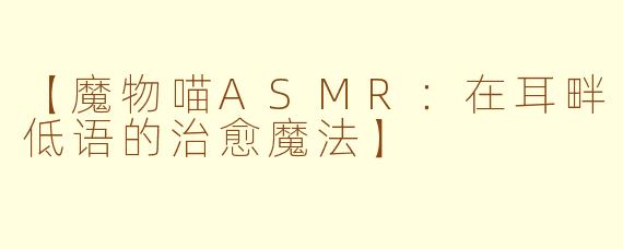 【魔物喵ASMR：在耳畔低语的治愈魔法】