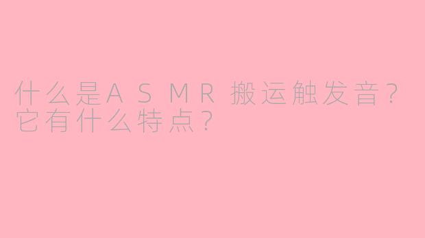 什么是ASMR搬运触发音？它有什么特点？