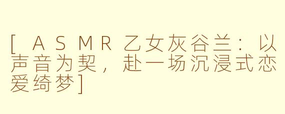 [ASMR乙女灰谷兰：以声音为契，赴一场沉浸式恋爱绮梦]
