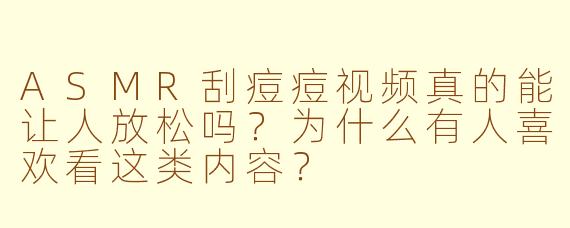ASMR刮痘痘视频真的能让人放松吗？为什么有人喜欢看这类内容？