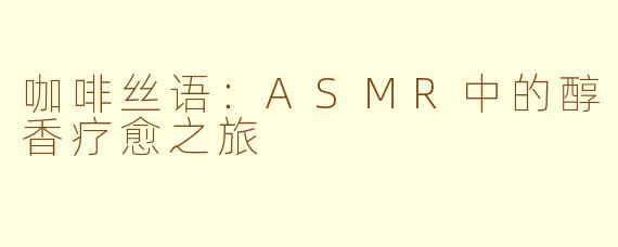 咖啡丝语：ASMR中的醇香疗愈之旅