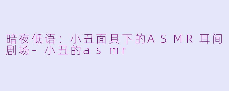 暗夜低语：小丑面具下的ASMR耳间剧场-小丑的asmr