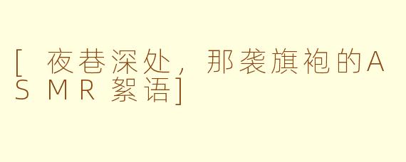 [夜巷深处，那袭旗袍的ASMR絮语]