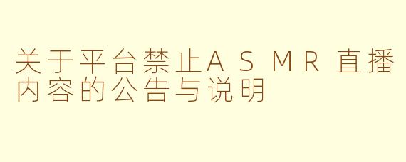 关于平台禁止ASMR直播内容的公告与说明