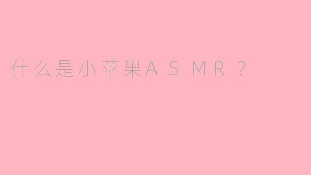 什么是小苹果ASMR？