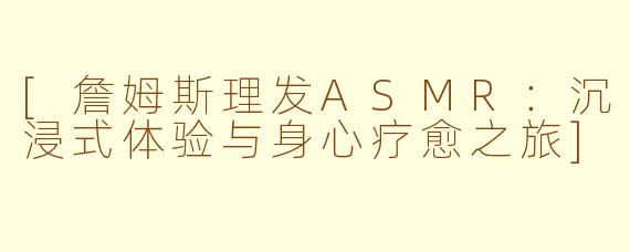 [詹姆斯理发ASMR：沉浸式体验与身心疗愈之旅]